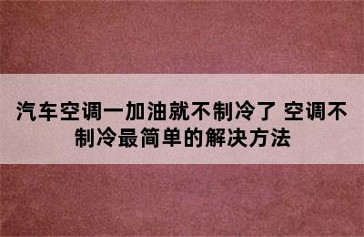 汽车空调一加油就不制冷了 空调不制冷最简单的解决方法